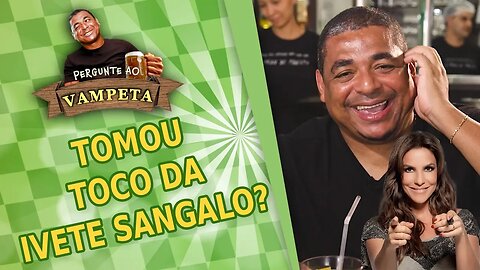 "Tomou TOCO da IVETE SANGALO?" PERGUNTE AO VAMPETA #19