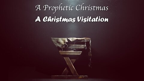 12/19/21 - A Prophetic Christmas - A Christmas Visitation