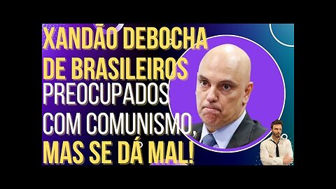 OI LUIZ - Xandão debocha de brasileiros preocupados com o comunismo, mas se dá mal!