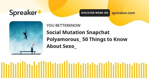 Social Mutation Snapchat Polyamorous_ 50 Things to Know About Sexo_