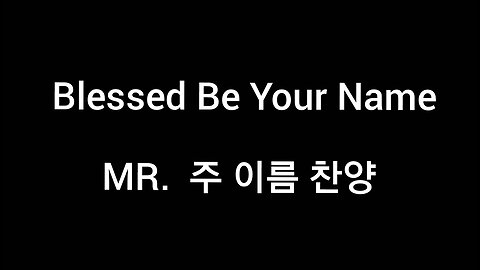 MR. Blessed Be Your Name. Korean lyrics. 주 이름 찬양