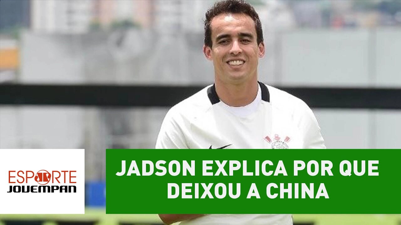 Jadson explica por que deixou a China para voltar ao Corinthians