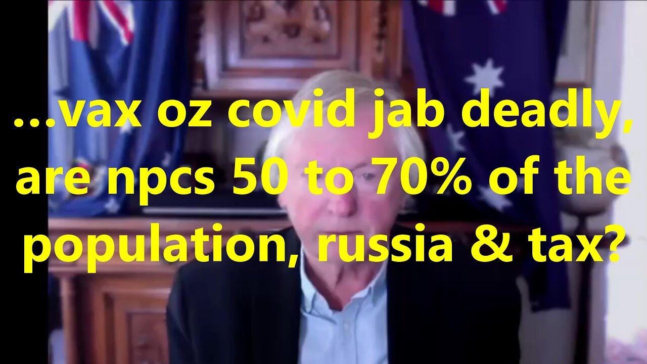 …vax oz covid jab deadly, are npcs 50 to 70% of the population, russia & tax?