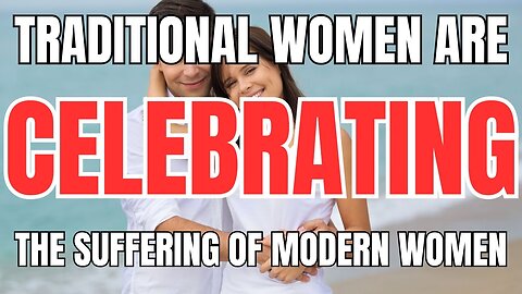 Traditional Women are Celebrating the SUFFERING of Modern Women