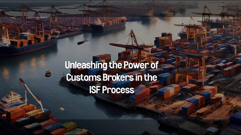 The Essential Guide to Customs Brokers: Navigating the ISF Process with Ease