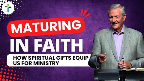 Maturing in Faith: How Spiritual Gifts Equip Us for Ministry