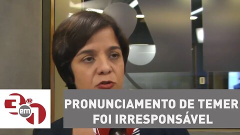 Vera: Pronunciamento de Temer foi irresponsável