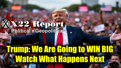 New X22 Report - Trump: We Are Going to WIN BIG. Watch What Happens Next