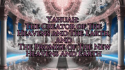 Yahuah: The Creator of The Heavens and The Earth, and The Promise of The New Heavens and Earth