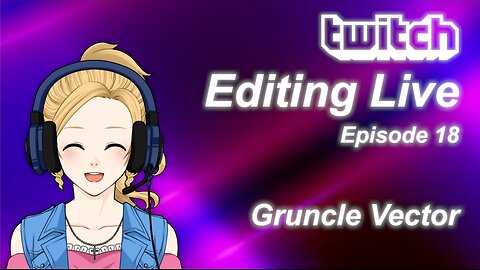 Editing Live Episode 18: Gruncle Vector