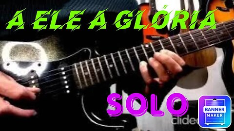 A Ele a Glória solado na Guitarra