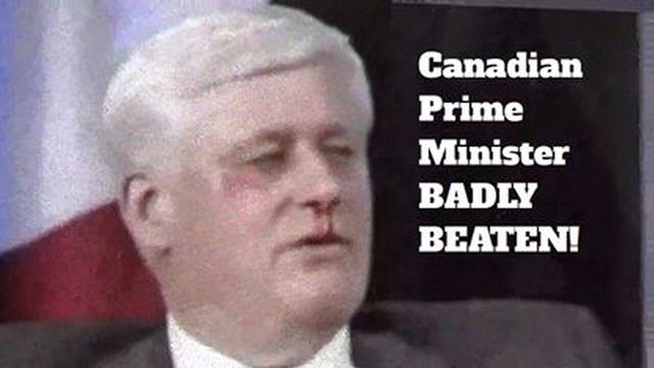 CANADIAN PRIME MINISTER BADLY BEATEN, AS IN BASHED, BELTED.