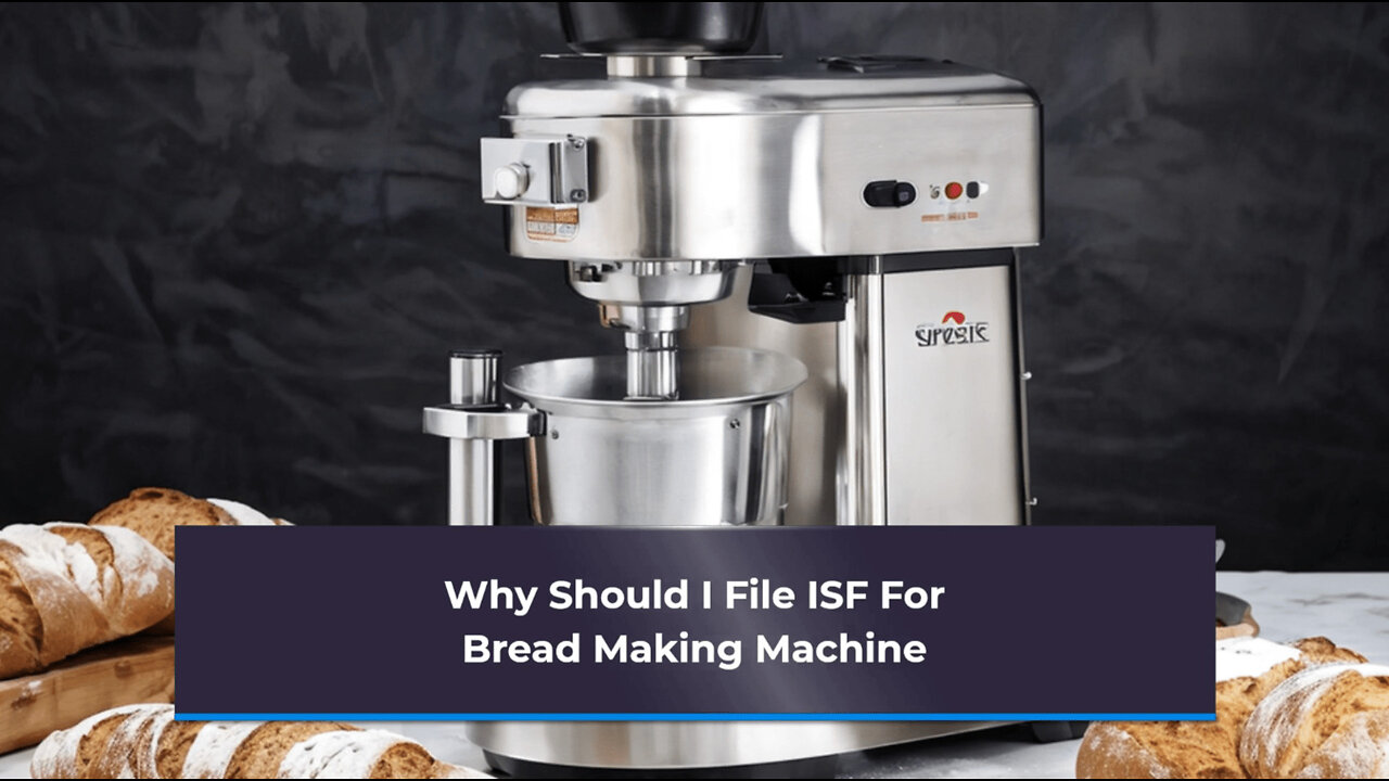 Maximize Your Bread-Making Machine Import: Why Filing an ISF Is Essential