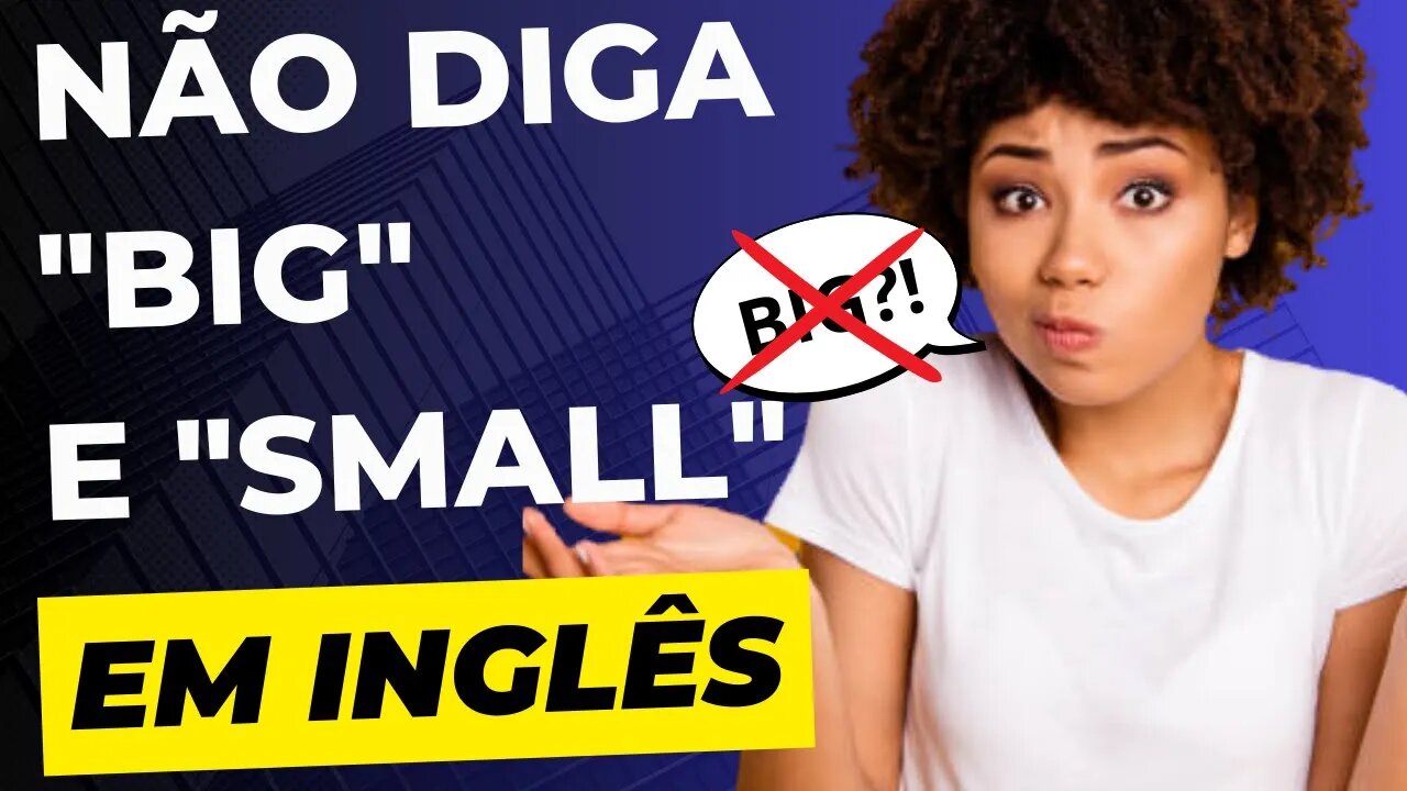 Pare de usar 'big' e 'small', use...