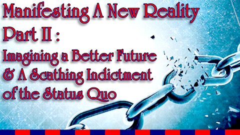 Manifesting A New Reality Part II - Imagining A Better Future & An Indictment of the Status Quo