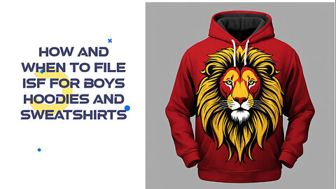 Mastering ISF Filing: A Step-by-Step Guide for Boys Hoodies and Sweatshirts