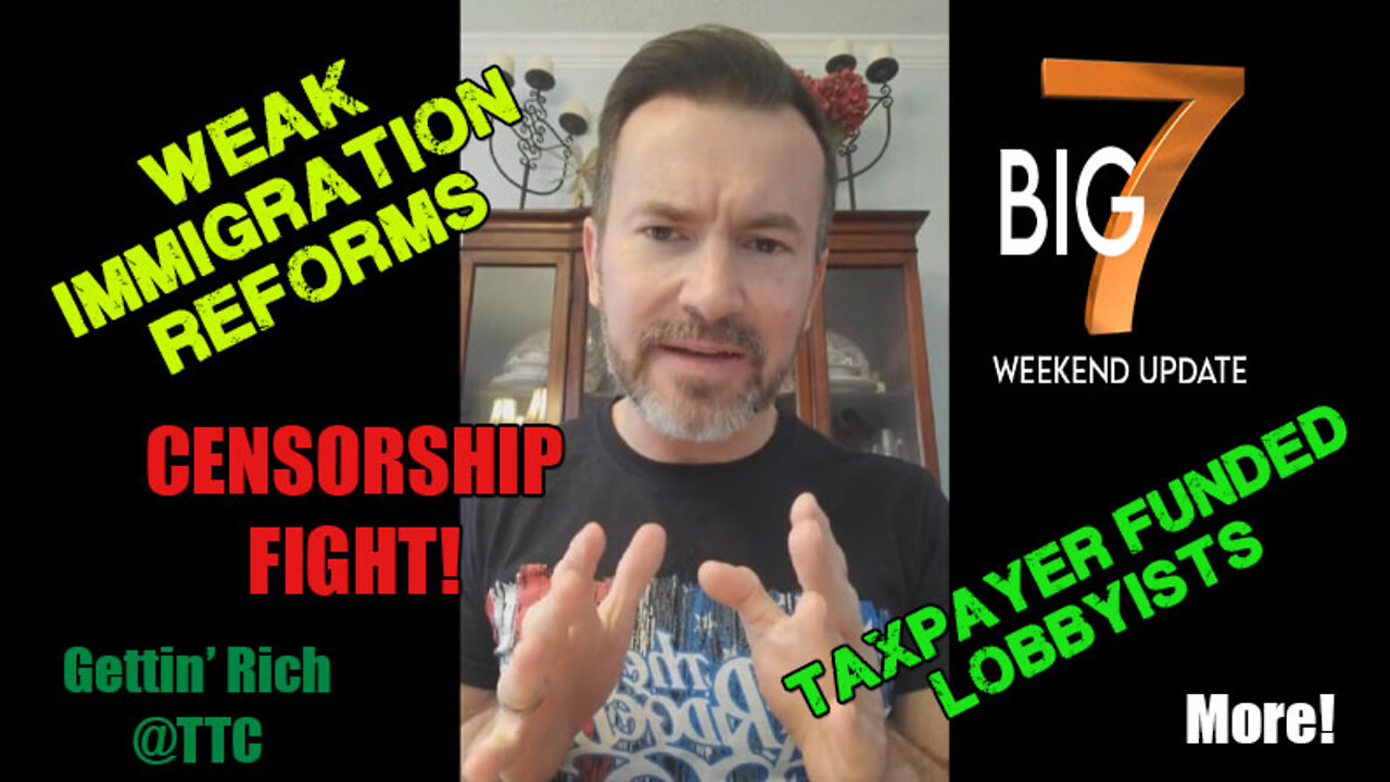 Weak Immigration Reforms, Censorship Fight, Taxpayer Funded Lobbyists, Etc... Big 7 Weekend Update!