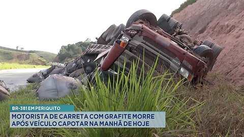 BR-381 em Periquito: Motorista de Carreta com Grafite Morre após Veículo Capotar na Manhã de Hoje.