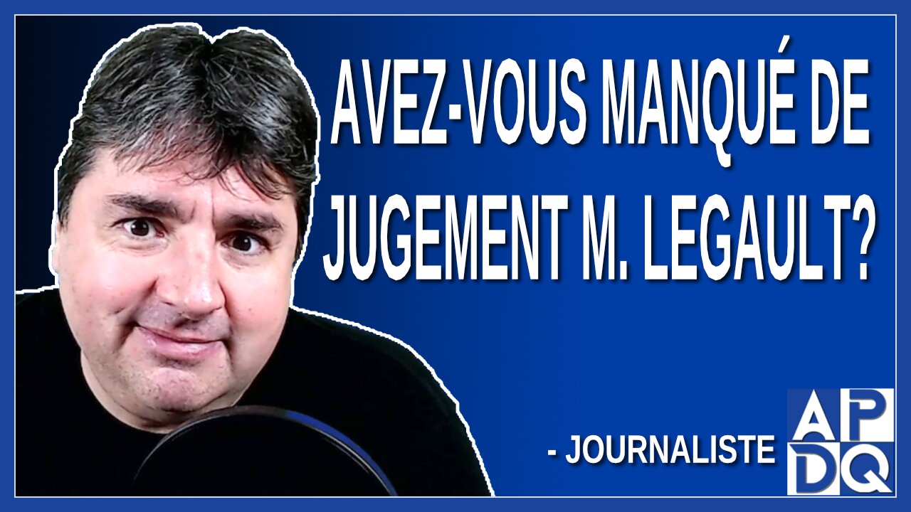 Avez-vous manqué de jugement M. Legault. Demande une journaliste