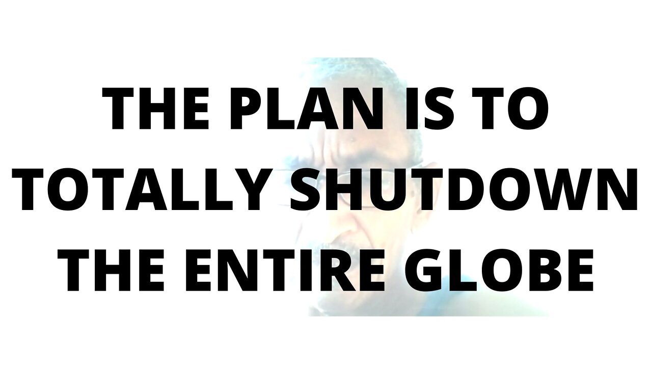 07FEBR22 THE PLAN IS TO TOTALLY SHUTDOWN THE ENTIRE GLOBE