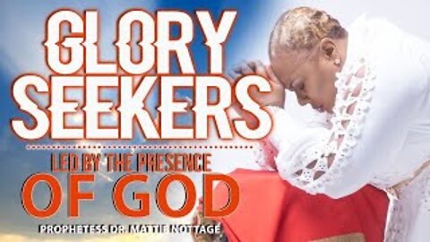 GLORY SEEKERS...LED BY THE PRESENCE OF GOD! | PROPHETESS MATTIE NOTTAGE