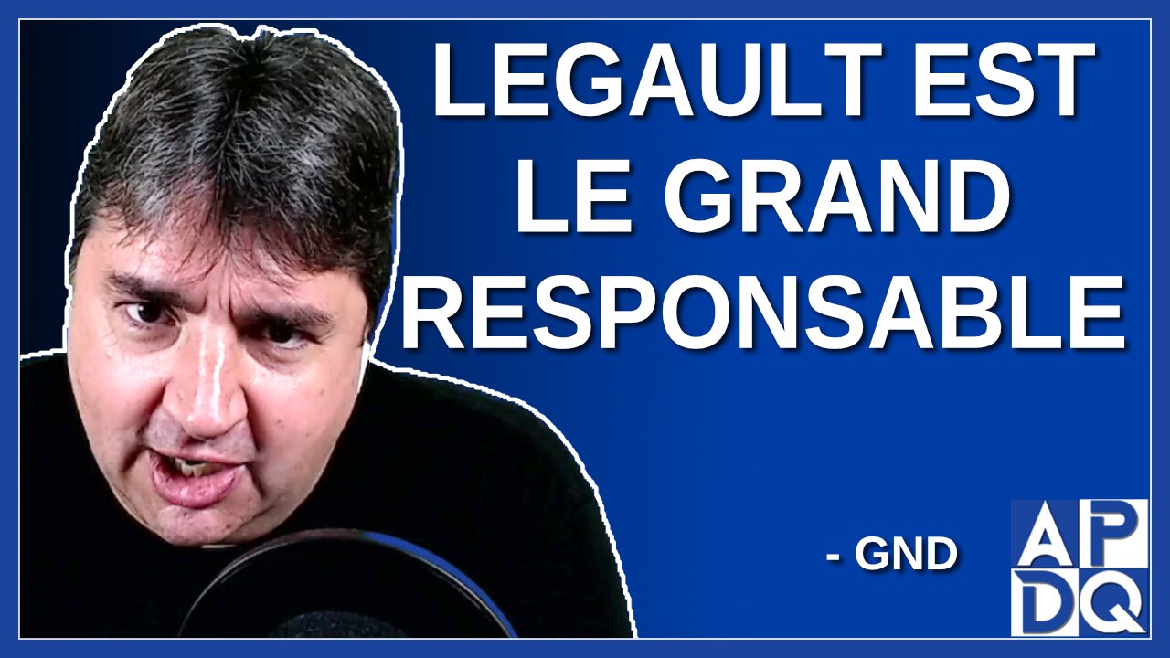 Legault est le grand responsable. Dit GND