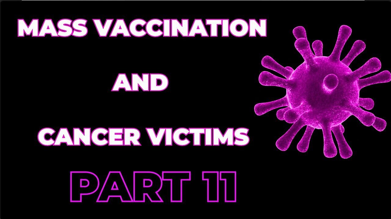 Mass Vaccination and CANCER victims - Part 11