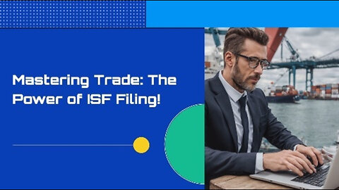 Unlocking Trade Compliance: The Power of Customs Brokerage and the ISF Filing