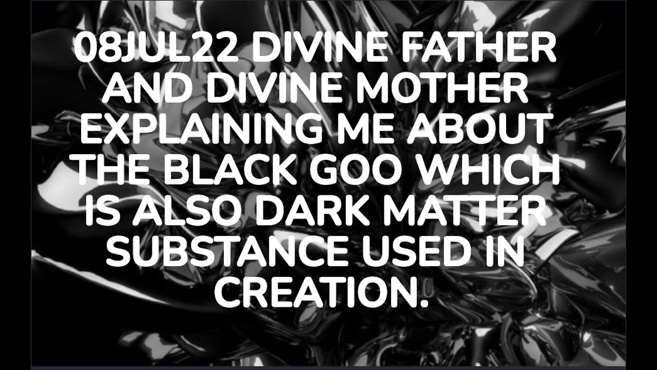 08JUL22 DIVINE FATHER AND DIVINE MOTHER EXPLAINING ME ABOUT THE BLACK GOO WHICH IS ALSO DARK MATTER