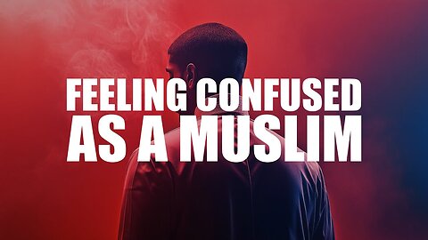 WHEN YOU FEEL CONFUSED AS A MUSLIM