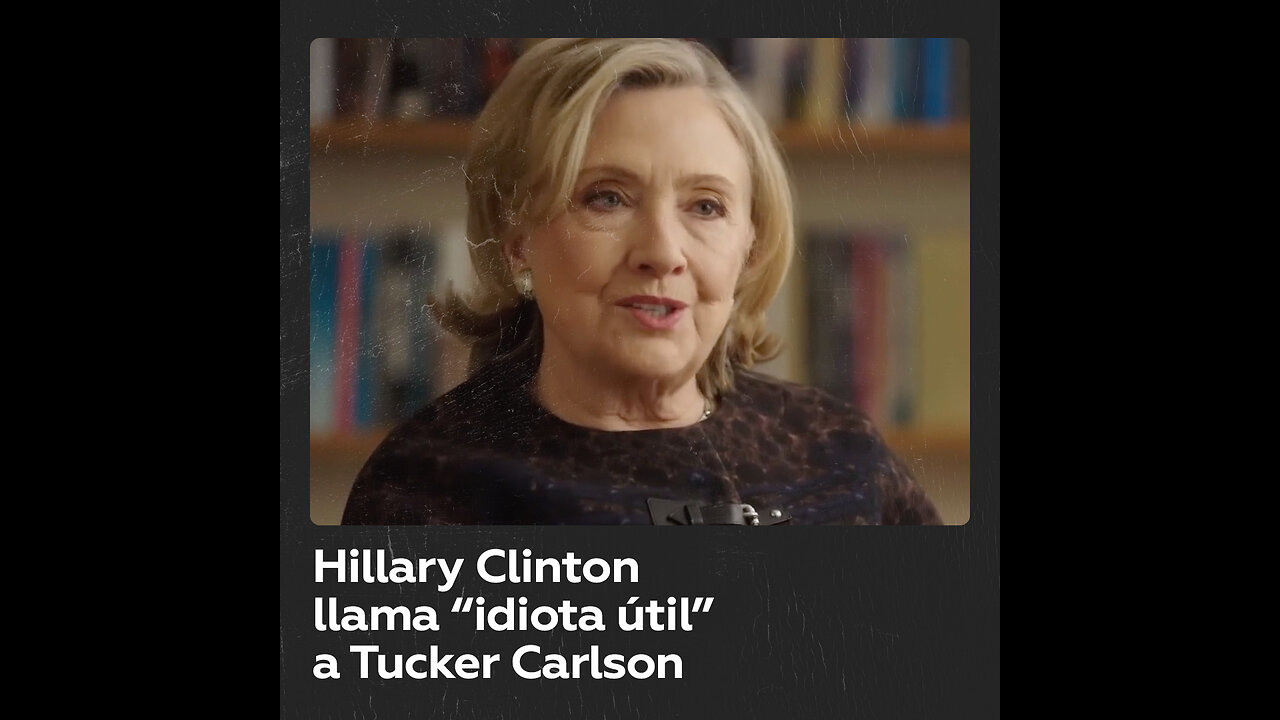 Hillary Clinton arremete contra Tucker Carlson y lo llama “idiota útil”