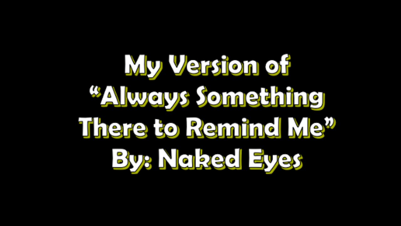 My Version of "Always Something There to Remind Me" By: Naked Eyes | Vocals By: Eddie