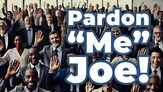 Pardon "ME" Joe!