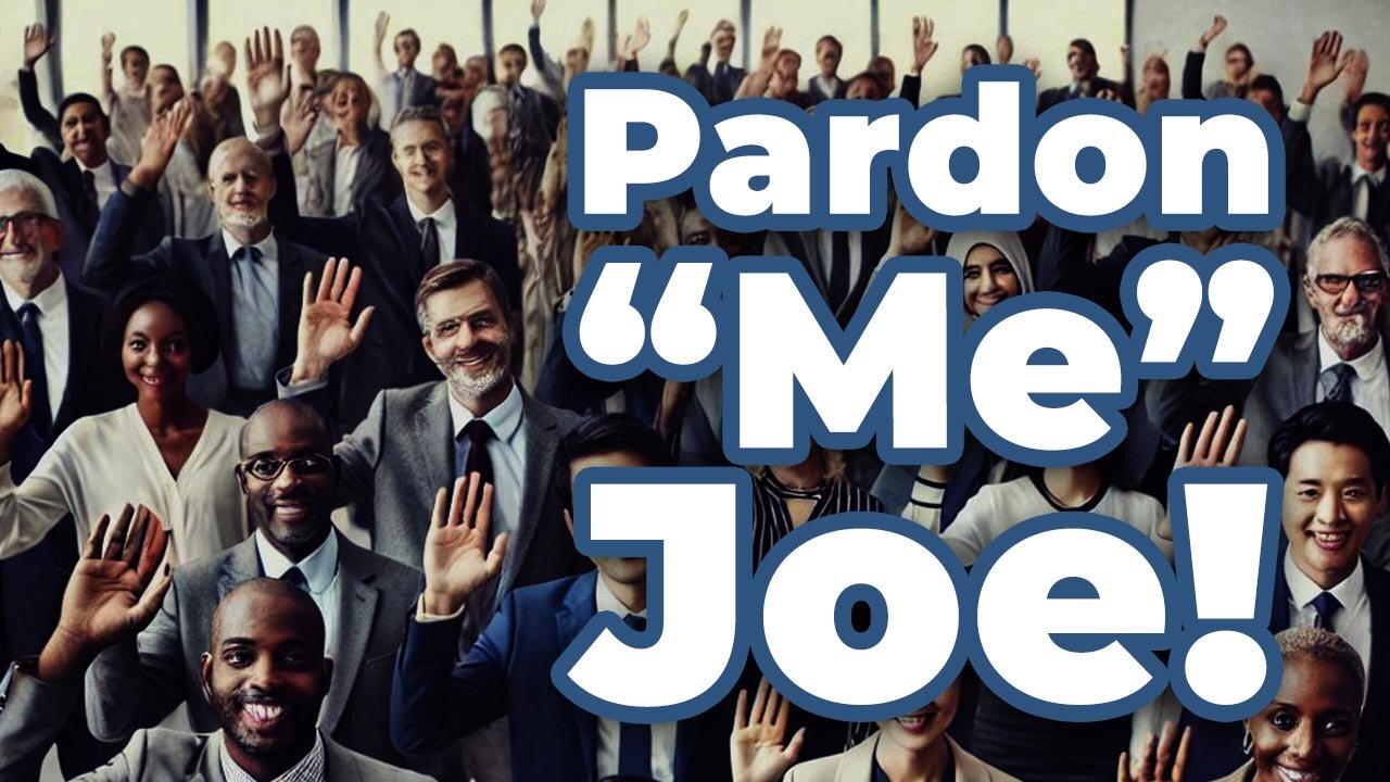 Pardon "ME" Joe!