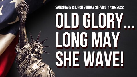 Old Glory... Long May She Wave (Sanctuary Church Sunday Service 01/30/2022)