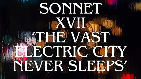 SONNET XVII, THE ASSENT SONNET SEQUENCE: ‘THE VAST ELECTRIC CITY NEVER SLEEPS’