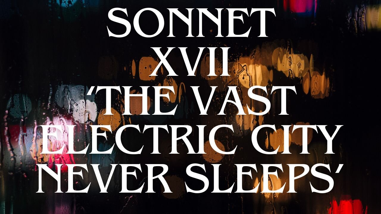 SONNET XVII, THE ASSENT SONNET SEQUENCE: ‘THE VAST ELECTRIC CITY NEVER SLEEPS’