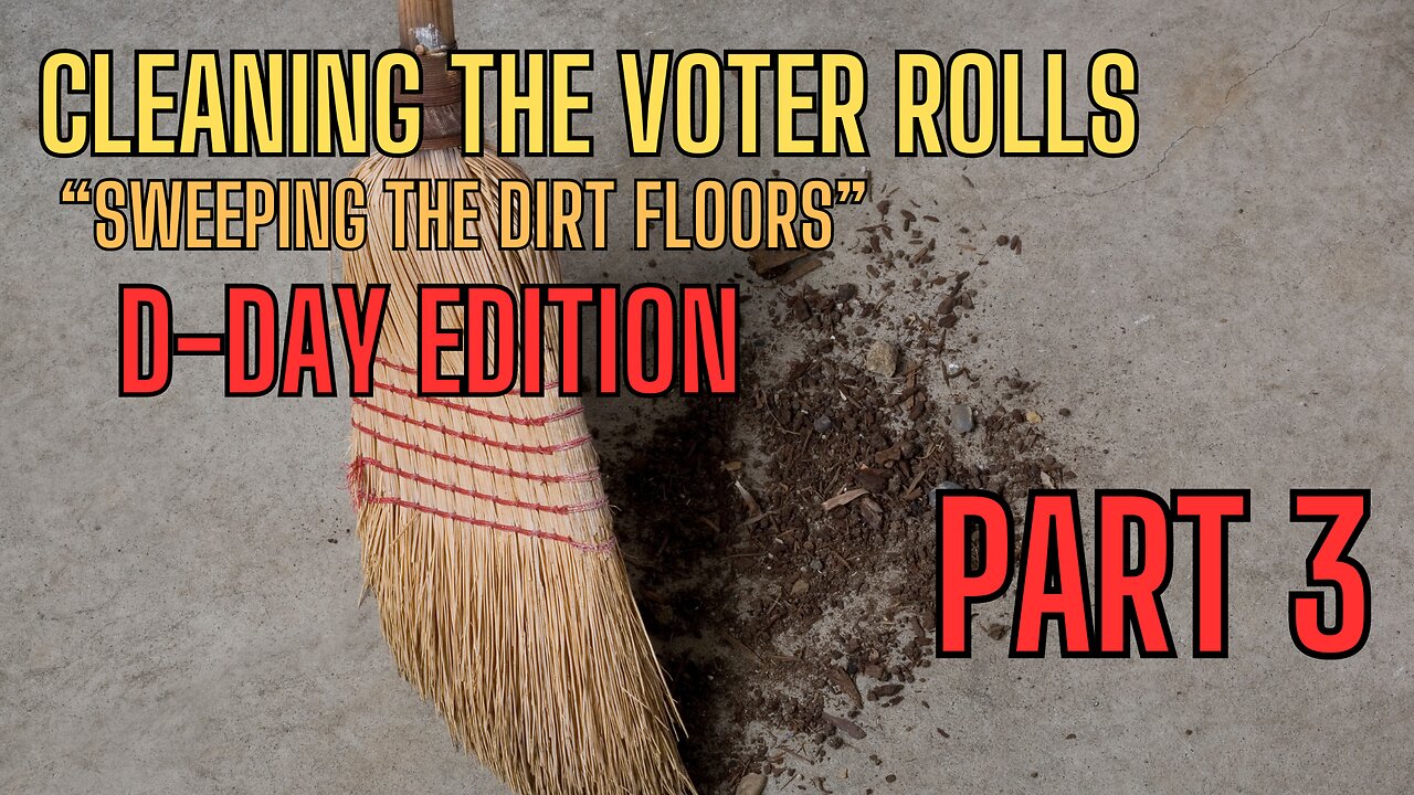 PART 3 - CLEANING THE VOTER ROLLS - Sweeping The Dirt Floors D-DAY EDITION