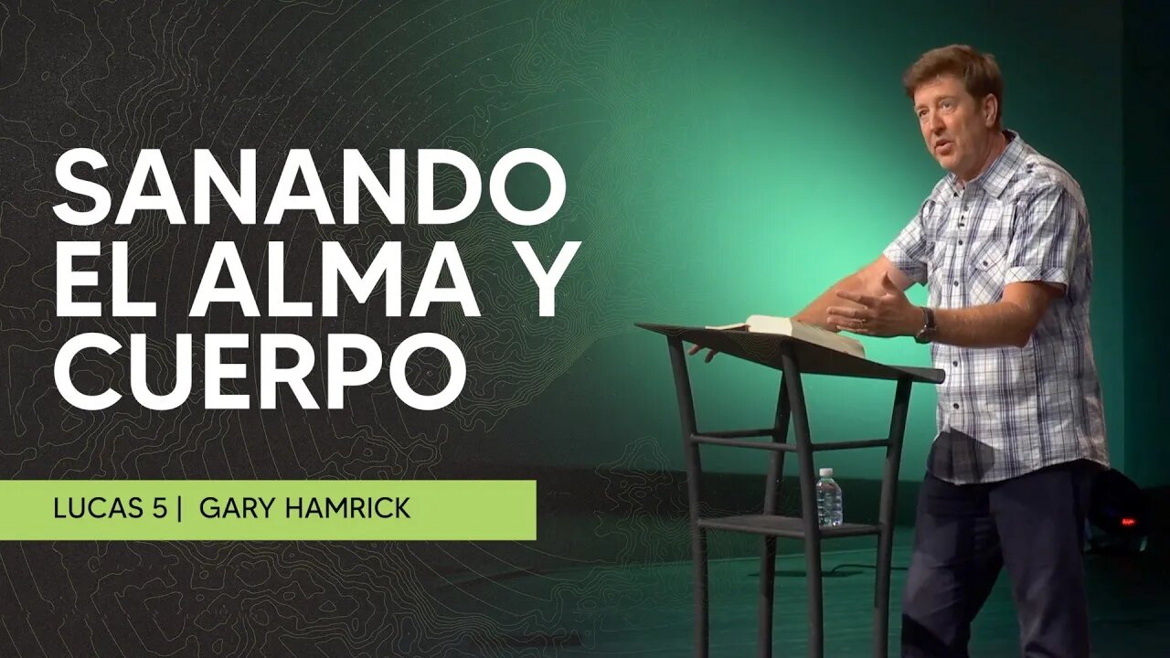 Sanando El Alma y Cuerpo | Lucas 5 | Gary Hamrick