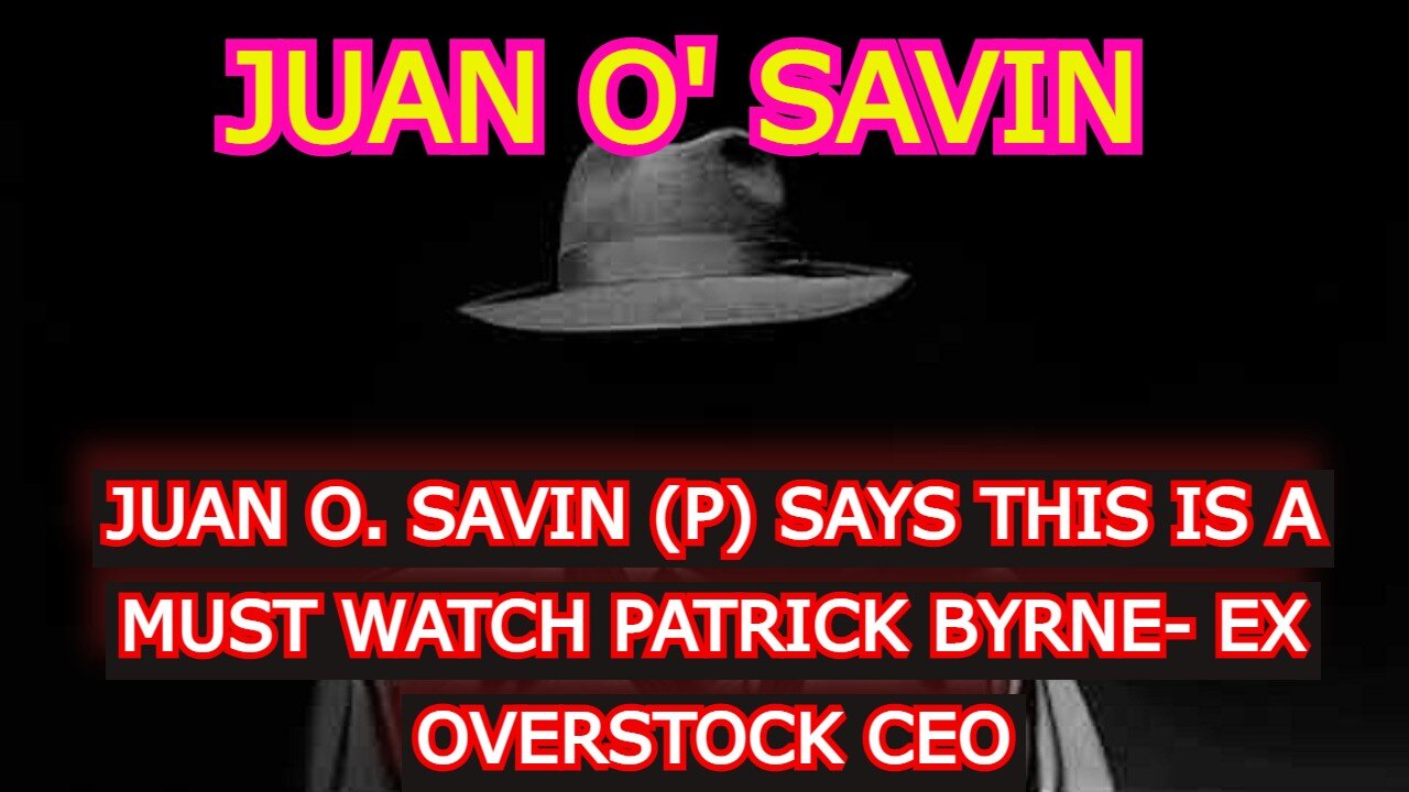 JUAN O' SAVIN REUPLOAD: JUAN O. SAVIN (P) SAYS THIS IS A MUST WATCH PATRICK BYRNE- EX OVERSTOCK CEO