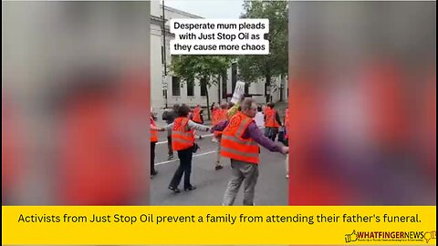 Activists from Just Stop Oil prevent a family from attending their father's funeral.