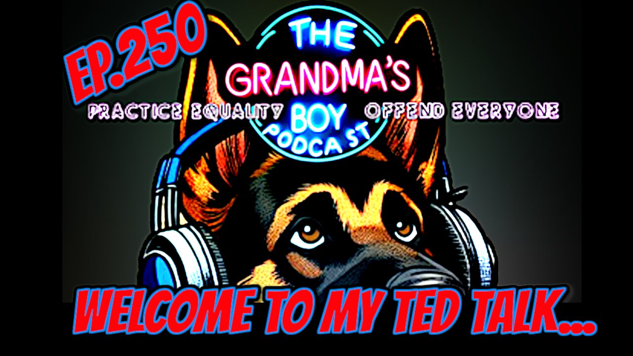 The Grandmas Boy Podcast EP.250-Welcome To My Ted Talk...