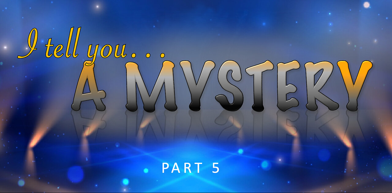 PART 5 I tell you a mystery... All of God's mysteries have now been revealed but few know