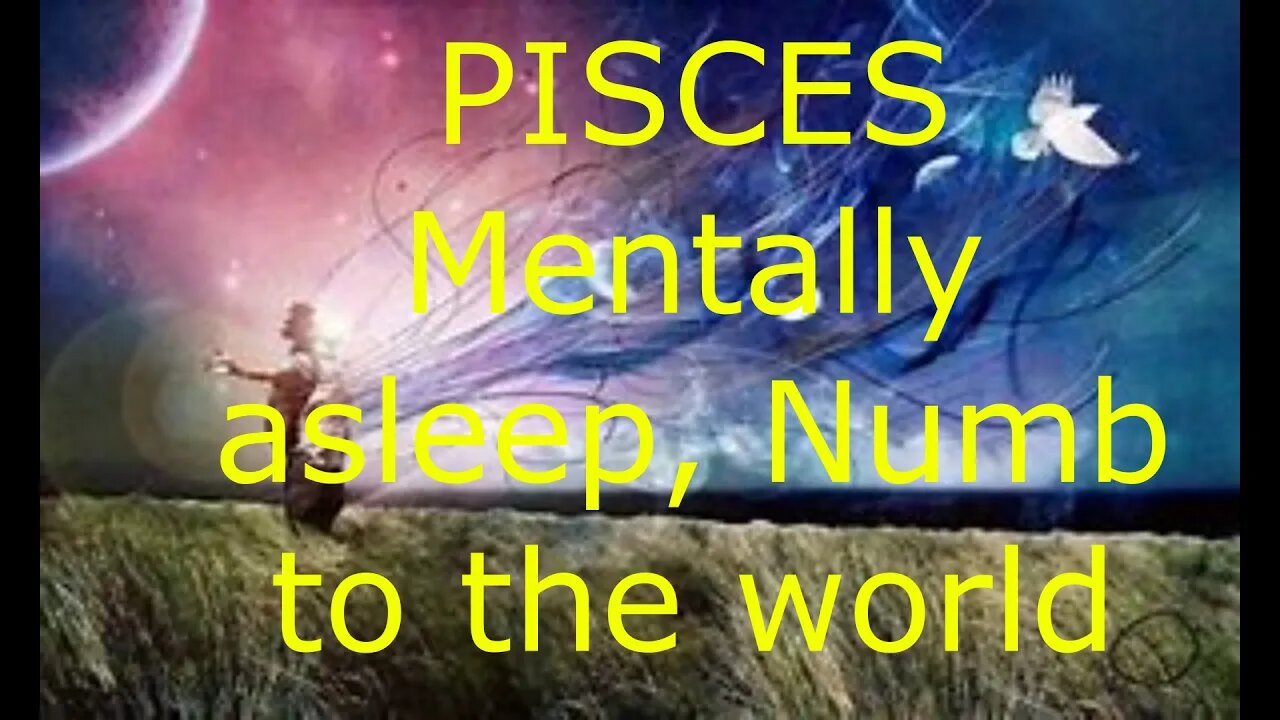 PISCES MENTALLY ASLEEP AND NUMB TO THE WORLD