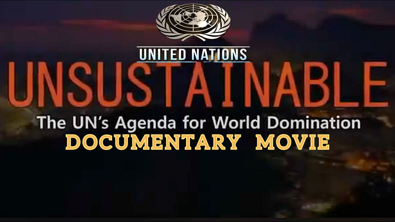 'Unsustainable' MOVIE "The 'UN’s Agenda For Total World Domination By 2030 Documentary"