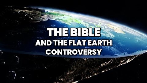 The Bible & The Flat Earth Controversy!