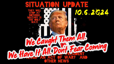 Situation Update 10-6-24 ~ We Caught Them All. We Have It All, Don’t Fear Coming Events