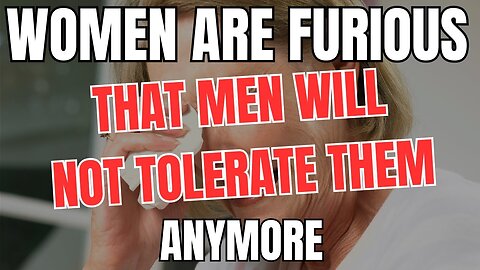 Women are Furious That Men Will Not Tolerate Them Anymore