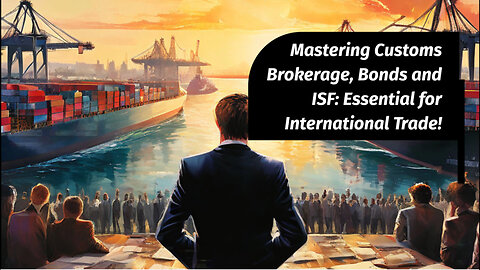 Unlocking the Secrets of Customs Brokerage: Customs Bonds, ISF, and More!