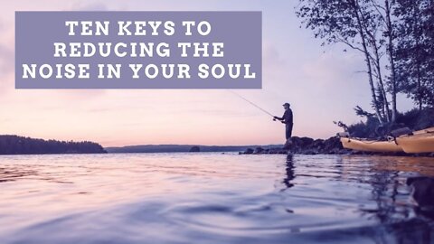 Ten Keys to Reducing the Noise In Your Soul